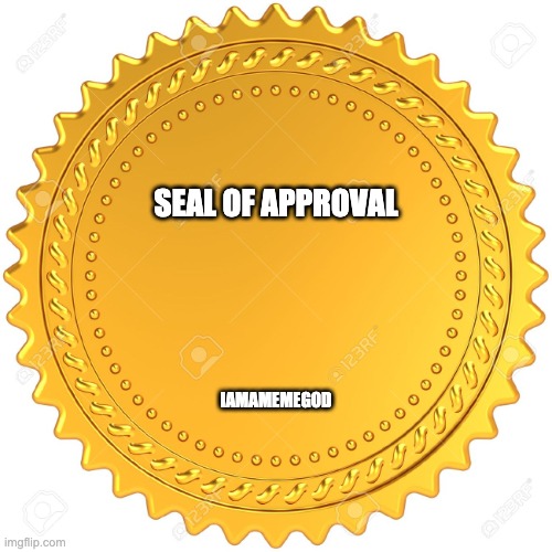 Seal of Approval  -  | SEAL OF APPROVAL IAMAMEMEGOD | image tagged in seal of approval - | made w/ Imgflip meme maker