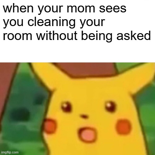 ehrf 7r87g hy8hguqg u9hybuvhyghqhe ute[ |  when your mom sees you cleaning your room without being asked | image tagged in memes,surprised pikachu | made w/ Imgflip meme maker