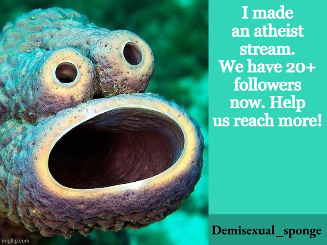 Reposting this for anyone that didn't see the first one | I made an atheist stream. We have 20+ followers now. Help us reach more! | image tagged in demisexual_sponge announcement,demisexual_sponge | made w/ Imgflip meme maker