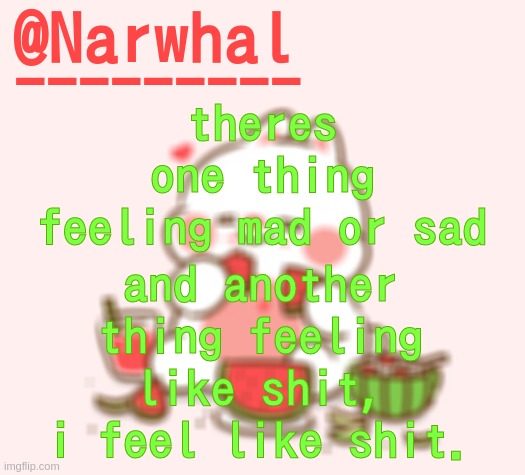 ik ik no one asked. let me express my shittiness in peace. | theres one thing feeling mad or sad; and another thing feeling like shit, i feel like shit. | image tagged in narwhal announcement temp | made w/ Imgflip meme maker