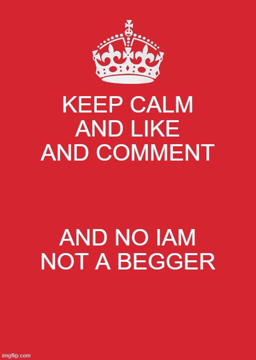 CaLm | KEEP CALM AND LIKE AND COMMENT; AND NO IAM NOT A BEGGER | image tagged in memes,keep calm and carry on red | made w/ Imgflip meme maker