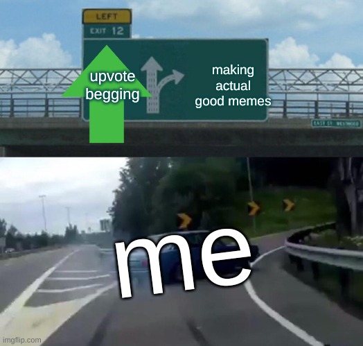 what i will do | making actual good memes; upvote begging; me | image tagged in memes,left exit 12 off ramp,car,upvote,me | made w/ Imgflip meme maker
