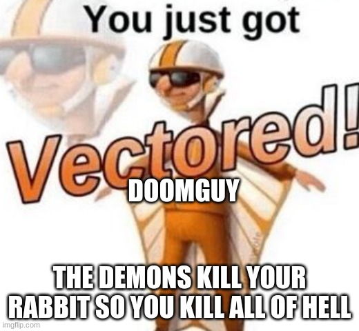 You just got vectored | DOOMGUY; THE DEMONS KILL YOUR RABBIT SO YOU KILL ALL OF HELL | image tagged in you just got vectored | made w/ Imgflip meme maker