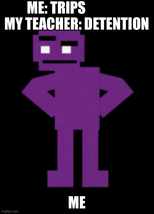 Confused Purple Guy | ME: TRIPS              
 MY TEACHER: DETENTION; ME | image tagged in confused purple guy | made w/ Imgflip meme maker