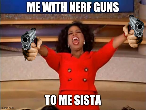 Oprah You Get A | ME WITH NERF GUNS; TO ME SISTA | image tagged in memes,oprah you get a | made w/ Imgflip meme maker