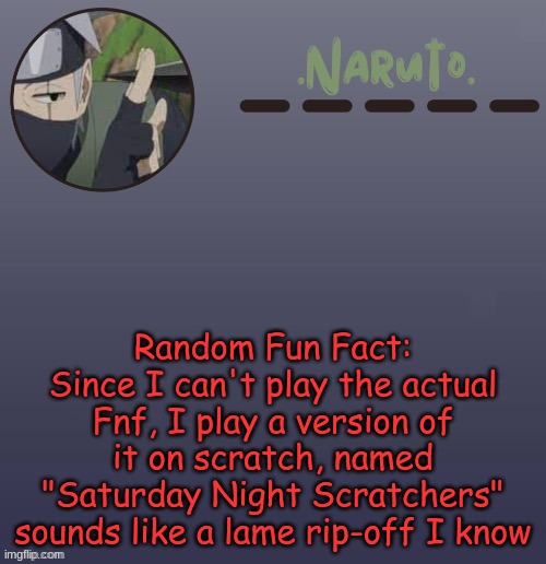 Also It only reaches Lemon Demon -.- | Random Fun Fact: Since I can't play the actual Fnf, I play a version of it on scratch, named "Saturday Night Scratchers" sounds like a lame rip-off I know | image tagged in naruto kakashi temp | made w/ Imgflip meme maker