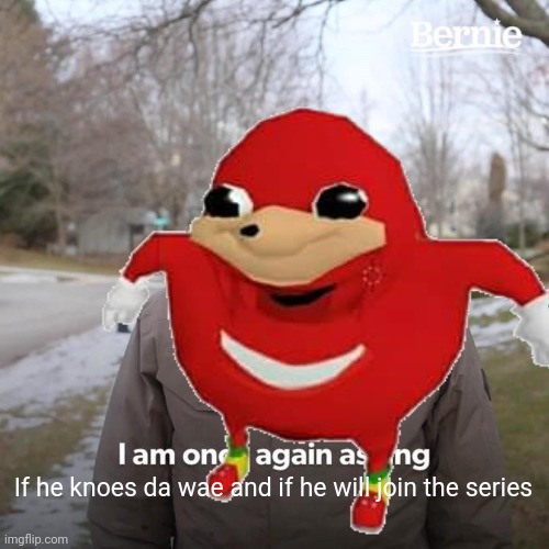 If he knoes da wae and if he will join the series | made w/ Imgflip meme maker