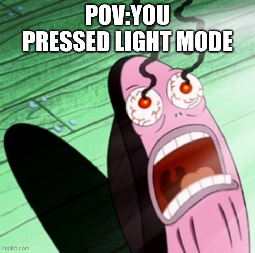 MY EYES | POV:YOU PRESSED LIGHT MODE | image tagged in spongebob my eyes | made w/ Imgflip meme maker