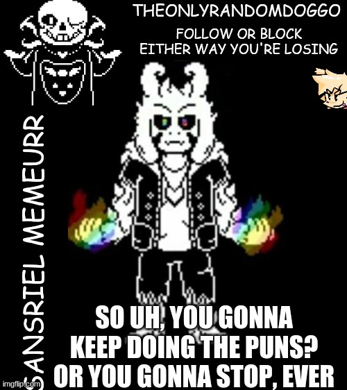 theonlyrandomdoggo's sansriel temp | SO UH, YOU GONNA KEEP DOING THE PUNS? OR YOU GONNA STOP, EVER | image tagged in theonlyrandomdoggo's sansriel temp | made w/ Imgflip meme maker
