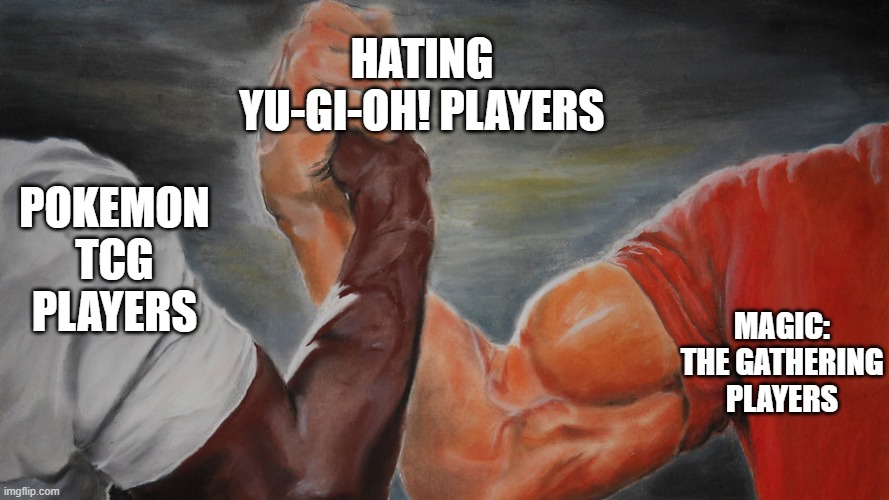 Still better than hearthstone | HATING YU-GI-OH! PLAYERS; POKEMON TCG PLAYERS; MAGIC: THE GATHERING PLAYERS | image tagged in epic hand shake,pokemon,magic the gathering,yu-gi-oh | made w/ Imgflip meme maker