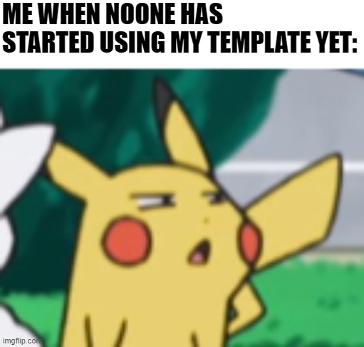 oof | ME WHEN NOONE HAS STARTED USING MY TEMPLATE YET: | image tagged in pikachu suspicious | made w/ Imgflip meme maker