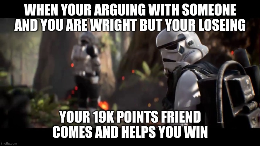 We weren't expecting special forces | WHEN YOUR ARGUING WITH SOMEONE AND YOU ARE WRIGHT BUT YOUR LOSEING; YOUR 19K POINTS FRIEND COMES AND HELPS YOU WIN | image tagged in we weren't expecting special forces | made w/ Imgflip meme maker