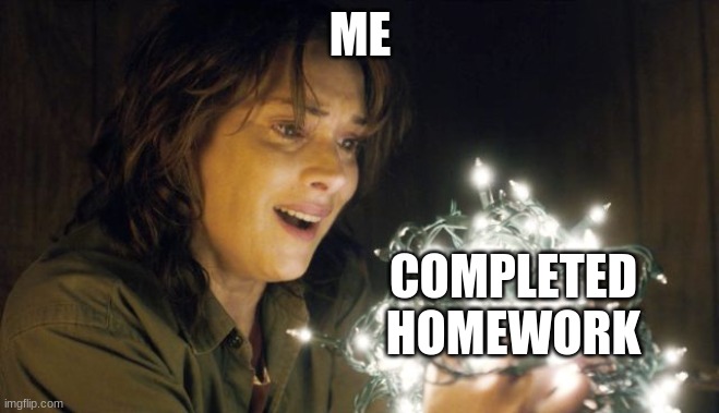 Stranger Things | ME; COMPLETED HOMEWORK | image tagged in stranger things | made w/ Imgflip meme maker