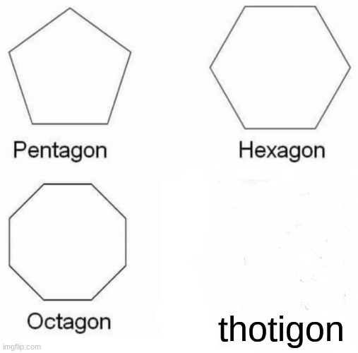 Pentagon Hexagon Octagon | thotigon | image tagged in memes,pentagon hexagon octagon,begone thot | made w/ Imgflip meme maker