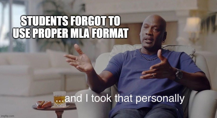 MLA Format | STUDENTS FORGOT TO USE PROPER MLA FORMAT | image tagged in i took that personally | made w/ Imgflip meme maker