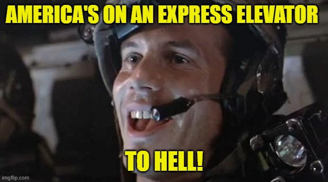 Bill Paxton - Hudson | AMERICA'S ON AN EXPRESS ELEVATOR TO HELL! | image tagged in bill paxton - hudson | made w/ Imgflip meme maker