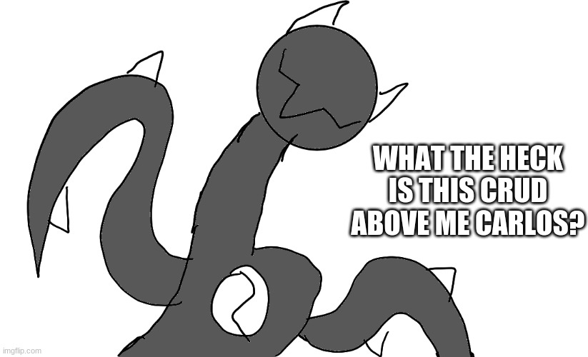 WHAT THE HECK IS THIS CRUD ABOVE ME CARLOS? | made w/ Imgflip meme maker