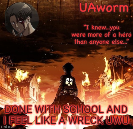 UAworm aot temp | DONE WITH SCHOOL AND I FEEL LIKE A WRECK UWU | image tagged in uaworm aot temp | made w/ Imgflip meme maker