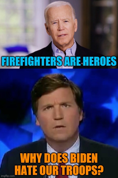 Not at all an exaggeration | FIREFIGHTERS ARE HEROES; WHY DOES BIDEN HATE OUR TROOPS? | image tagged in joe biden,tucker carlson,propaganda | made w/ Imgflip meme maker