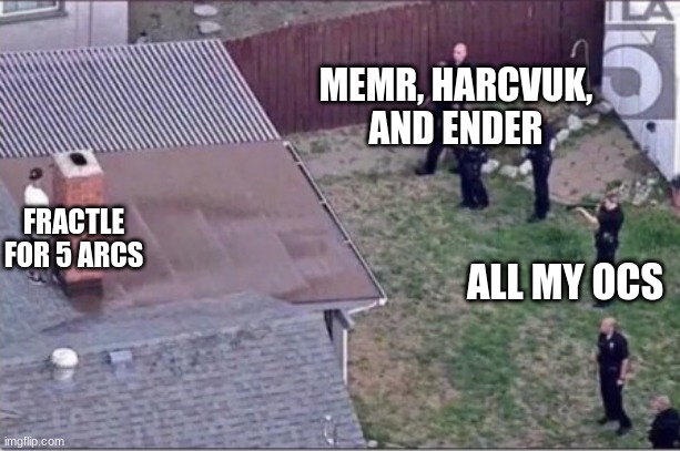 Guy hiding from cops on roof | MEMR, HARCVUK, AND ENDER; FRACTLE FOR 5 ARCS; ALL MY OCS | image tagged in guy hiding from cops on roof | made w/ Imgflip meme maker