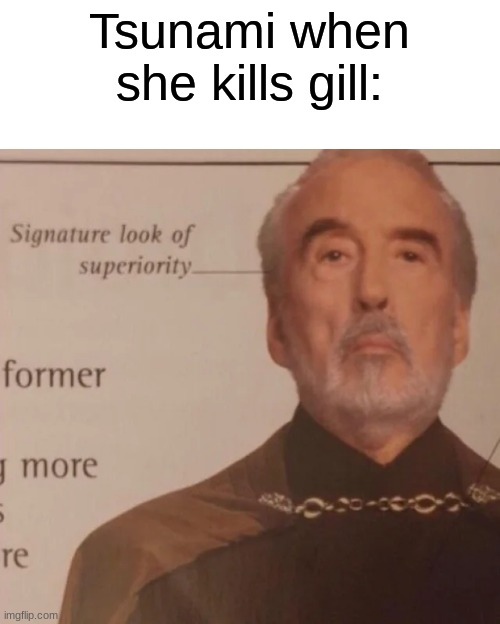 Signature look of superiority. | Tsunami when she kills gill: | image tagged in signature look of superiority,wings of fire,funny | made w/ Imgflip meme maker