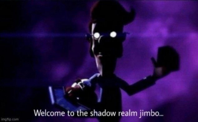 Welcome to the shadow realm jimbo | image tagged in welcome to the shadow realm jimbo | made w/ Imgflip meme maker