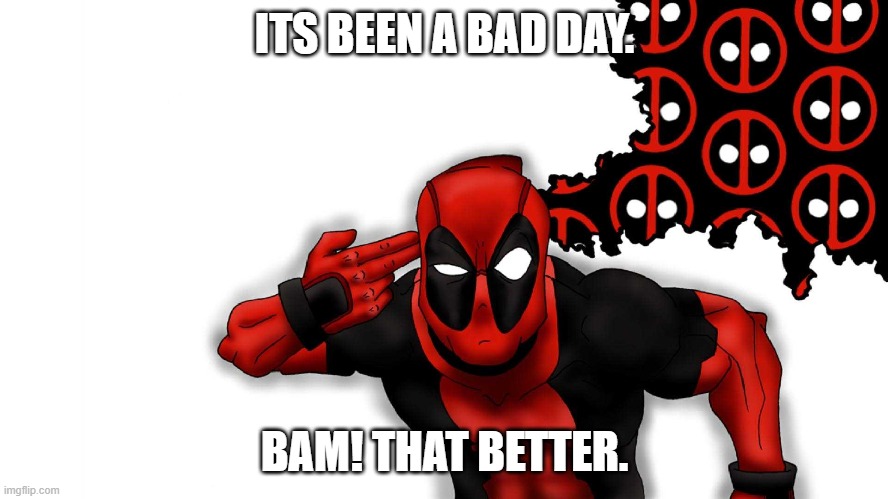 ITS BEEN A BAD DAY. BAM! THAT BETTER. | image tagged in funny memes | made w/ Imgflip meme maker