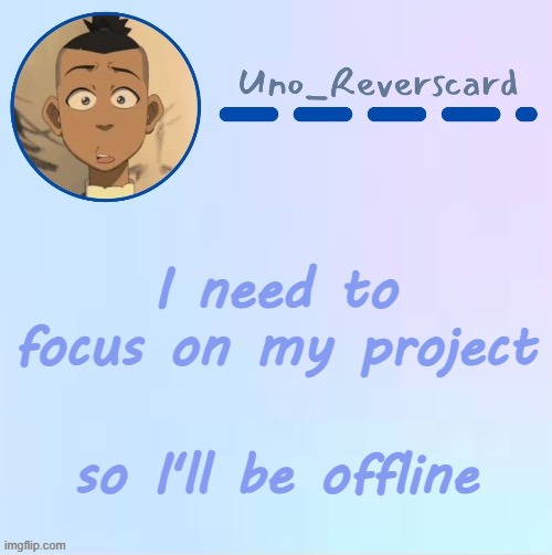 Uno_Reversecard Sokka temp (Made by Suga-.) | I need to focus on my project; so I'll be offline | image tagged in uno_reversecard sokka temp made by suga- | made w/ Imgflip meme maker