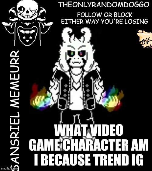 theonlyrandomdoggo's sansriel temp | WHAT VIDEO GAME CHARACTER AM I BECAUSE TREND IG | image tagged in theonlyrandomdoggo's sansriel temp | made w/ Imgflip meme maker