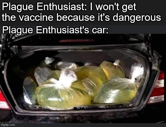 Plague Enthusiast: I won't get the vaccine because it's dangerous; Plague Enthusiast's car: | image tagged in antivax,gas | made w/ Imgflip meme maker