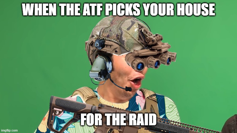 come on atf | WHEN THE ATF PICKS YOUR HOUSE; FOR THE RAID | image tagged in boogaloo poggers | made w/ Imgflip meme maker