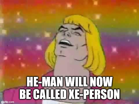 He-Man "party" | HE-MAN WILL NOW BE CALLED XE-PERSON | image tagged in he-man party | made w/ Imgflip meme maker