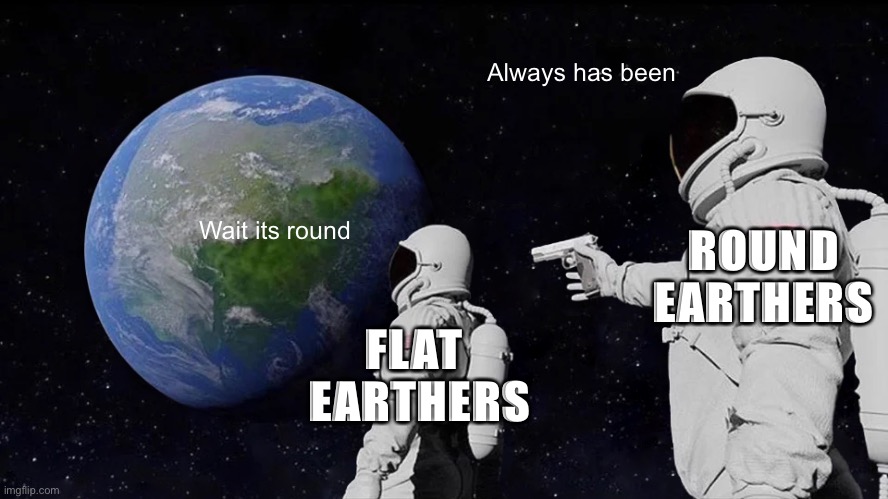 Flat earth | Always has been; ROUND EARTHERS; Wait its round; FLAT 
EARTHERS | image tagged in memes,always has been,flat earth,earth,astronaut | made w/ Imgflip meme maker