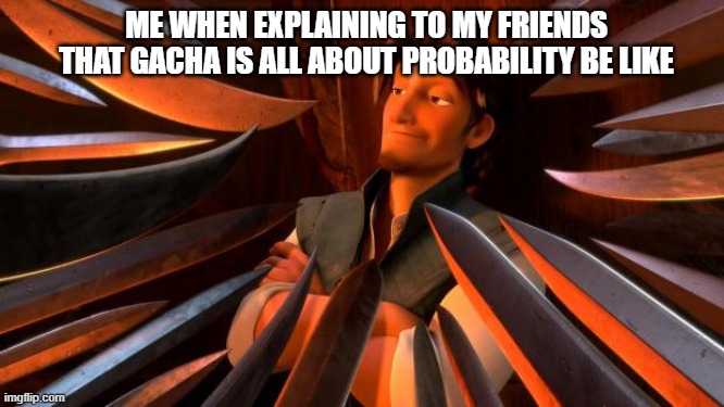 Flynn rider swords | ME WHEN EXPLAINING TO MY FRIENDS THAT GACHA IS ALL ABOUT PROBABILITY BE LIKE | image tagged in flynn rider swords | made w/ Imgflip meme maker