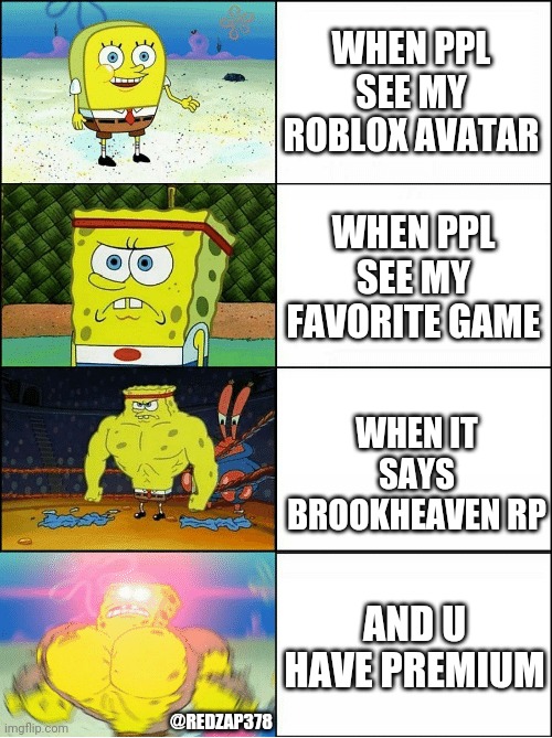 Does not make sense but ok | WHEN PPL SEE MY ROBLOX AVATAR; WHEN PPL SEE MY FAVORITE GAME; WHEN IT SAYS BROOKHEAVEN RP; AND U HAVE PREMIUM; @REDZAP378 | image tagged in sponge finna commit muder | made w/ Imgflip meme maker