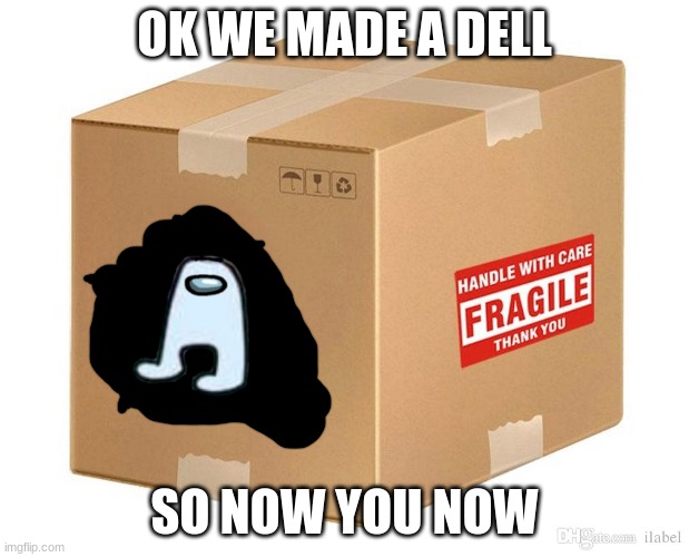 wait what is this-moderator broimfat | OK WE MADE A DELL; SO NOW YOU NOW | image tagged in fragile | made w/ Imgflip meme maker