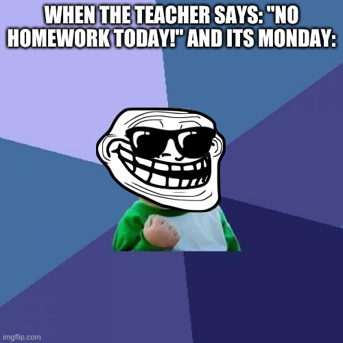no homework! | WHEN THE TEACHER SAYS: "NO HOMEWORK TODAY!" AND ITS MONDAY: | image tagged in memes,success kid,yay | made w/ Imgflip meme maker