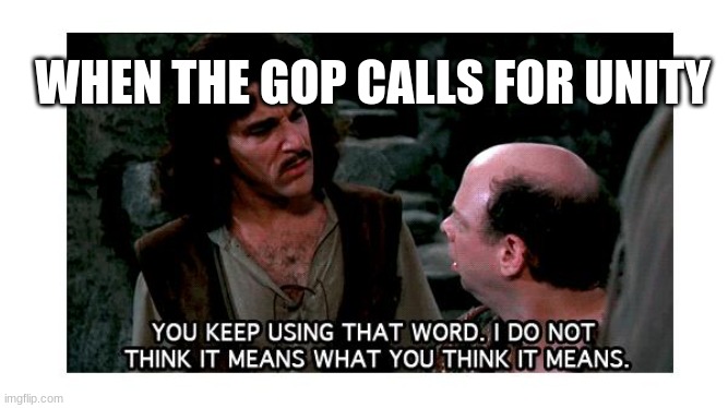 To the GOP unity is the ability to do whatever they want | WHEN THE GOP CALLS FOR UNITY | image tagged in definition hound inigo montoya | made w/ Imgflip meme maker