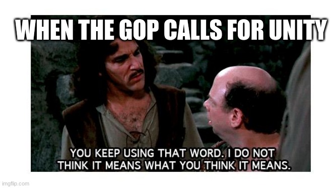 To the GOP unity is the ability to do what they want. | WHEN THE GOP CALLS FOR UNITY | image tagged in definition hound inigo montoya | made w/ Imgflip meme maker