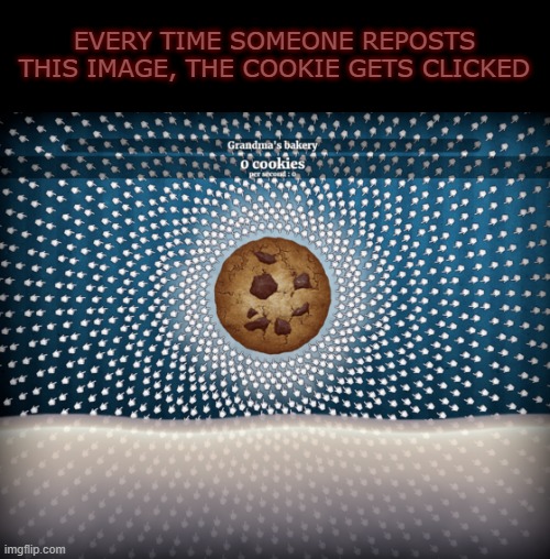 EVERY TIME SOMEONE REPOSTS THIS IMAGE, THE COOKIE GETS CLICKED | made w/ Imgflip meme maker