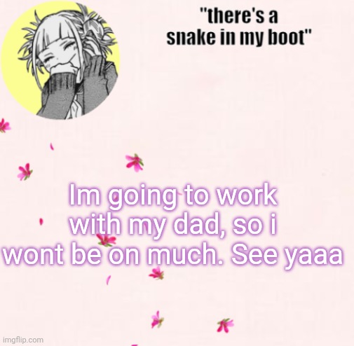 ua_worm announcement | Im going to work with my dad, so i wont be on much. See yaaa | image tagged in ua_worm announcement | made w/ Imgflip meme maker