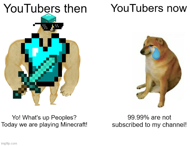 lol | YouTubers then; YouTubers now; Yo! What's up Peoples? Today we are playing Minecraft! 99.99% are not subscribed to my channel! | image tagged in memes,buff doge vs cheems,youtubers,pls sub | made w/ Imgflip meme maker