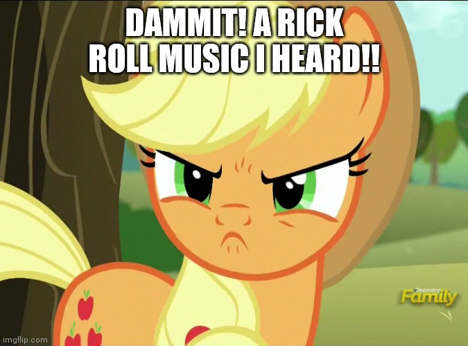 Pissed-Off Applejack (MLP) | DAMMIT! A RICK ROLL MUSIC I HEARD!! | image tagged in pissed-off applejack mlp | made w/ Imgflip meme maker
