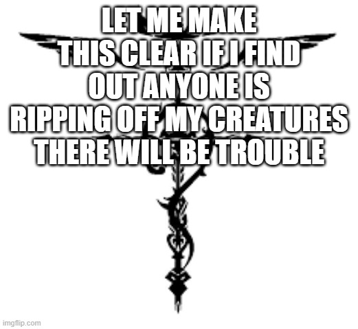 Warning | LET ME MAKE THIS CLEAR IF I FIND OUT ANYONE IS RIPPING OFF MY CREATURES THERE WILL BE TROUBLE | image tagged in notice,warning | made w/ Imgflip meme maker