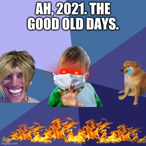 2021 | AH, 2021. THE GOOD OLD DAYS. | image tagged in memes,success kid | made w/ Imgflip meme maker