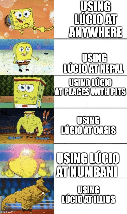 spongebob strong | USING LÚCIO AT ANYWHERE; USING LÚCIO AT NEPAL; USING LÚCIO AT PLACES WITH PITS; USING LÚCIO AT OASIS; USING LÚCIO AT NUMBANI; USING LÚCIO AT ILLIOS | image tagged in spongebob strong | made w/ Imgflip meme maker