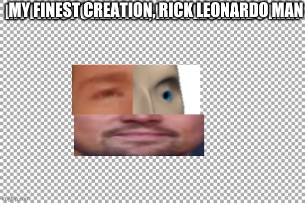 Free | MY FINEST CREATION, RICK LEONARDO MAN; MY FINEST CREATION, RICK LEONARDO MAN | image tagged in free,oh god why,yeet | made w/ Imgflip meme maker