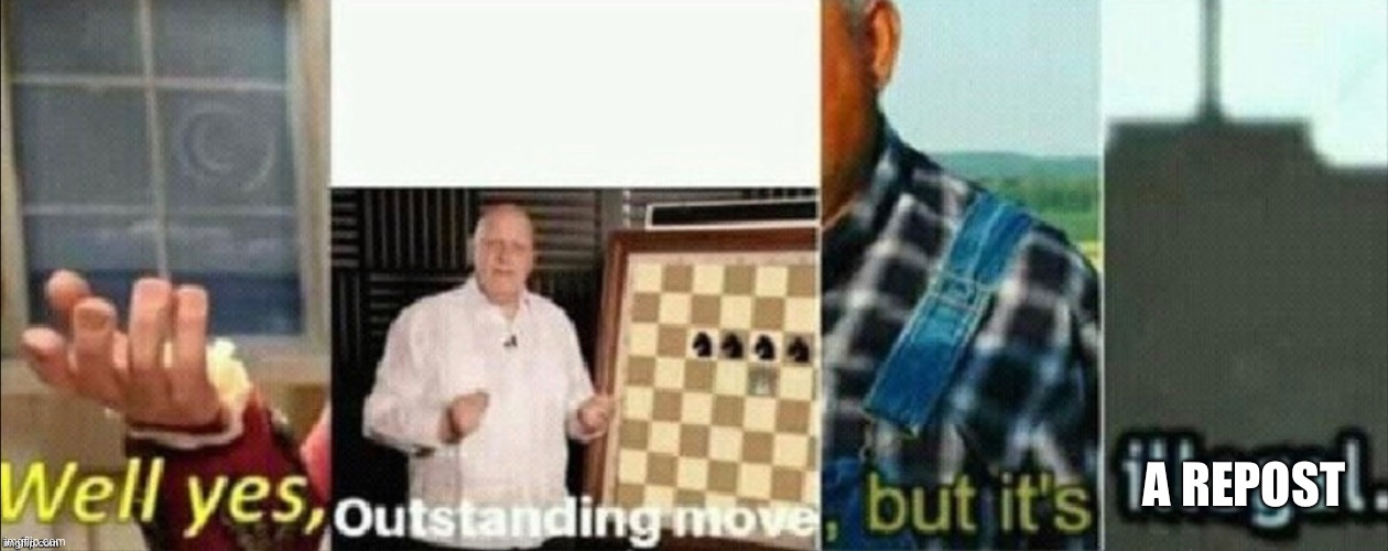 well yes outstanding move, but it's illegal | A REPOST | image tagged in well yes outstanding move but it's illegal | made w/ Imgflip meme maker