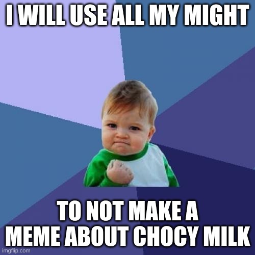Success Kid Meme | I WILL USE ALL MY MIGHT; TO NOT MAKE A MEME ABOUT CHOCY MILK | image tagged in memes,success kid | made w/ Imgflip meme maker