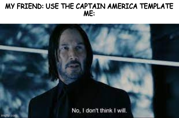 MY FRIEND: USE THE CAPTAIN AMERICA TEMPLATE
ME: | image tagged in john wick | made w/ Imgflip meme maker
